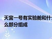 天宫一号有实验舱和什么部分组成的 天宫一号有实验舱和什么部分组成 