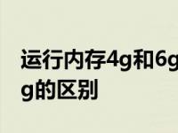 运行内存4g和6g的区别平板 运行内存4g和6g的区别 