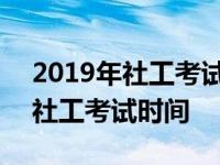 2019年社工考试什么时候公布成绩 2019年社工考试时间 