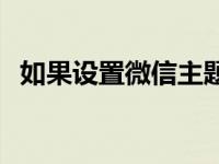 如果设置微信主题 手机微信主题怎么设置 