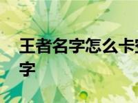 王者名字怎么卡空格 王者荣耀怎么卡空白名字 