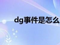 dg事件是怎么回事 dg事件怎么回事 