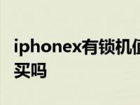 iphonex有锁机值不值得买 苹果x有锁版值得买吗 