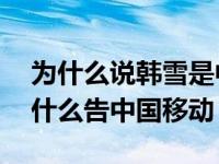 为什么说韩雪是中国移动不敢惹的人 韩雪为什么告中国移动 