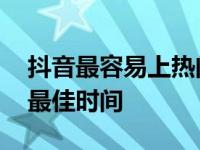 抖音最容易上热门的时间是几点 抖音上热门最佳时间 