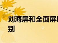 刘海屏和全面屏区别图片 刘海屏和全面屏区别 