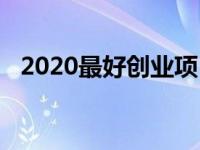 2020最好创业项目 2019最好的创业项目 