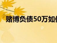 赌博负债50万如何翻身 赌博负债50万很迷茫 