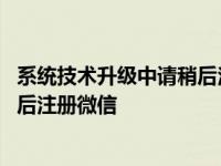 系统技术升级中请稍后注册微信怎么办 系统技术升级中请稍后注册微信 