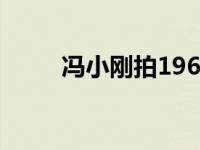 冯小刚拍1962 冯小刚拍建国影片 