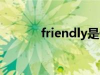 friendly是什么意思 friendly 