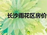 长沙雨花区房价新楼盘房价 长沙雨花区 