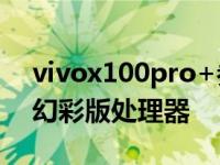 vivox100pro+参数配置详情介绍 vivox23幻彩版处理器 