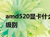 amd520显卡什么级别 radeon520显卡什么级别 