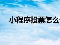 小程序投票怎么快速涨票 微信怎么刷票 