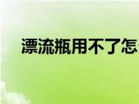 漂流瓶用不了怎么回事 漂流瓶不能用了 