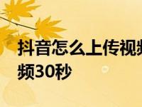 抖音怎么上传视频30秒以上 抖音怎么上传视频30秒 