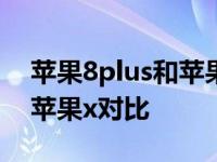 苹果8plus和苹果x对比哪个好 苹果8plus和苹果x对比 