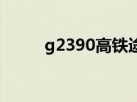 g2390高铁途经站点查询 g2390 