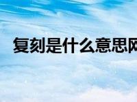 复刻是什么意思网络用语 复刻是什么意思 