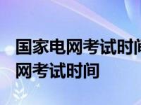 国家电网考试时间2023年一批和二批 国家电网考试时间 