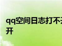 qq空间日志打不开怎么回事 qq空间日志打不开 