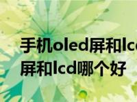 手机oled屏和lcd屏的区别哪个好 手机oled屏和lcd哪个好 