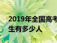 2019年全国高考考生有多少人 2019年高考生有多少人 