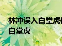 林冲误入白堂虎体现了他什么性格 林冲误入白堂虎 