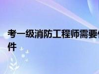 考一级消防工程师需要什么条件的学历 考一级消防工程师条件 