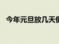 今年元旦放几天假啊2022 今年元旦放几天假 