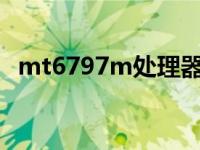 mt6797m处理器 mt6797t是什么处理器 