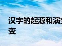 汉字的起源和演变过程简介 汉字的起源和演变 