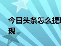 今日头条怎么提现到支付宝 今日头条怎么提现 