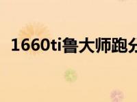 1660ti鲁大师跑分最新 1660ti鲁大师跑分 