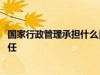 国家行政管理承担什么责任和责任 国家行政管理承担什么责任 