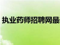 执业药师招聘网最新招聘兼职 执业药师招聘 