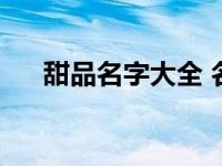 甜品名字大全 名称二字 甜品名字大全 