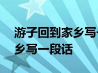 游子回到家乡写一段话100个字 游子回到家乡写一段话 