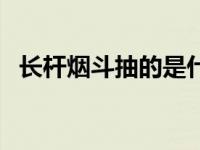 长杆烟斗抽的是什么 猢狲长杆烟斗哪里掉 