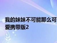 我的妹妹不可能那么可爱携带版psp 我的妹妹不可能那么可爱携带版2 