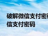 破解微信支付密码的神器是什么 一键破解微信支付密码 