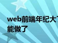 web前端年纪大了做什么 web前端多少岁不能做了 