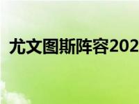 尤文图斯阵容2021主力 尤文图斯主力阵容 