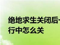 绝地求生关闭后一直显示运行中 绝地求生运行中怎么关 