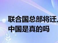 联合国总部将迁入中国哪里 联合国总部迁往中国是真的吗 