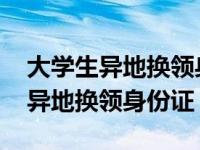 大学生异地换领身份证需要什么材料 大学生异地换领身份证 