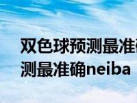 双色球预测最准确专家预测100期 双色球预测最准确neiba 