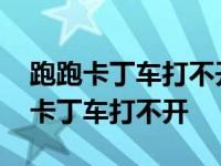 跑跑卡丁车打不开了一直点不开 为什么跑跑卡丁车打不开 