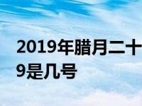 2019年腊月二十九是好日子吗 2019年腊月29是几号 